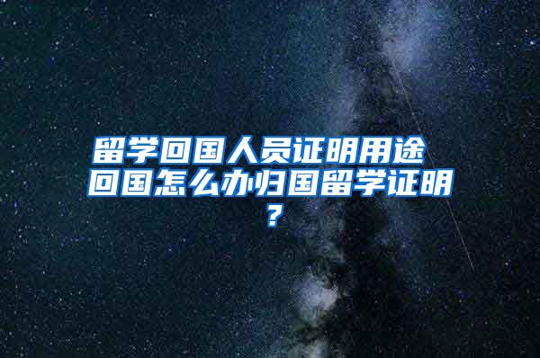 留学回国人员证明用途 回国怎么办归国留学证明？