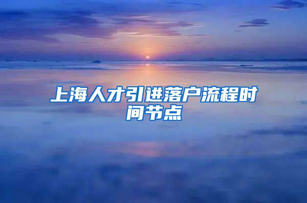 上海人才引进落户流程时间节点