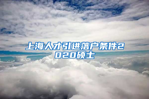 上海人才引进落户条件2020硕士