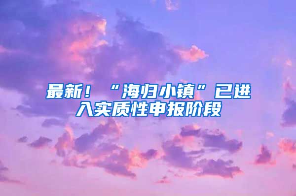 最新！“海归小镇”已进入实质性申报阶段