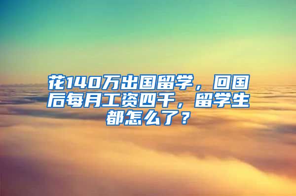 花140万出国留学，回国后每月工资四千，留学生都怎么了？