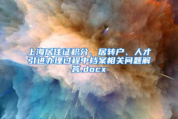 上海居住证积分、居转户、人才引进办理过程中档案相关问题解答.docx