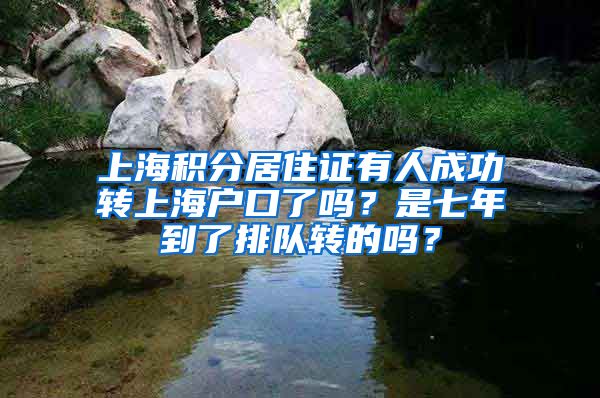 上海积分居住证有人成功转上海户口了吗？是七年到了排队转的吗？