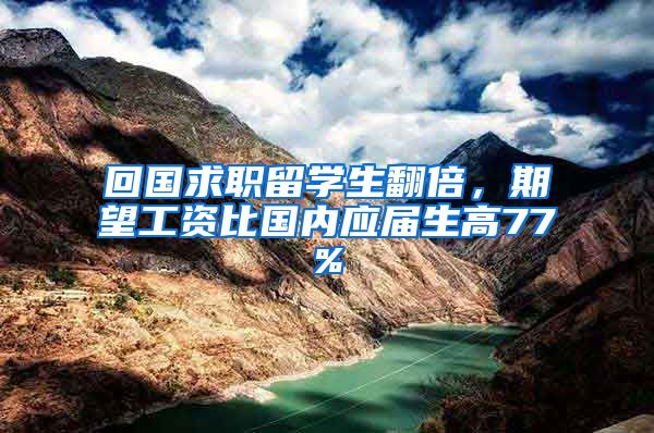 回国求职留学生翻倍，期望工资比国内应届生高77%