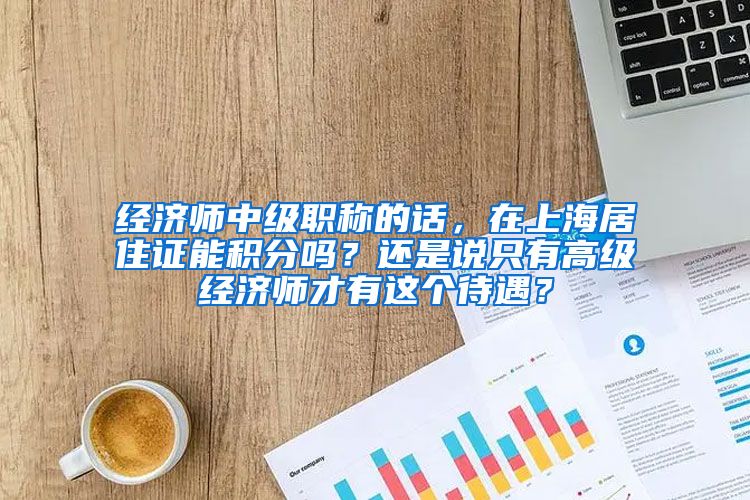 经济师中级职称的话，在上海居住证能积分吗？还是说只有高级经济师才有这个待遇？
