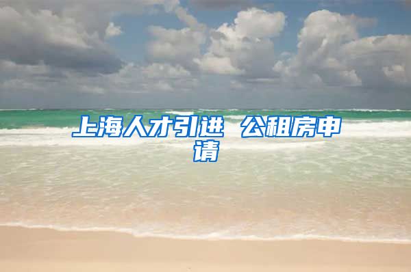 上海人才引进 公租房申请