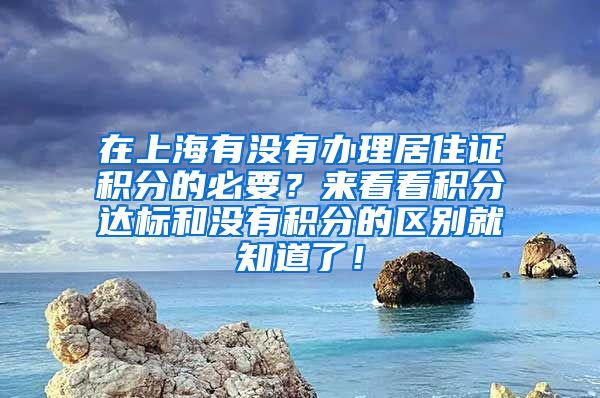 在上海有没有办理居住证积分的必要？来看看积分达标和没有积分的区别就知道了！