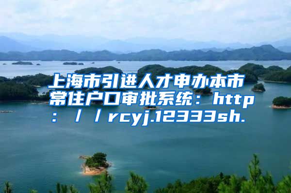 上海市引进人才申办本市常住户口审批系统：http：／／rcyj.12333sh.