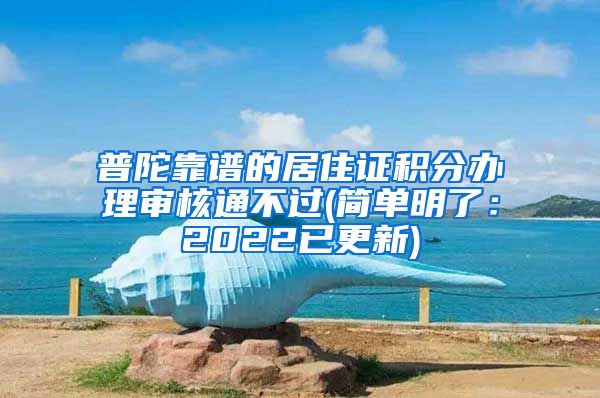 普陀靠谱的居住证积分办理审核通不过(简单明了：2022已更新)