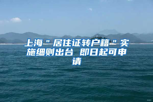 上海＂居住证转户籍＂实施细则出台 即日起可申请