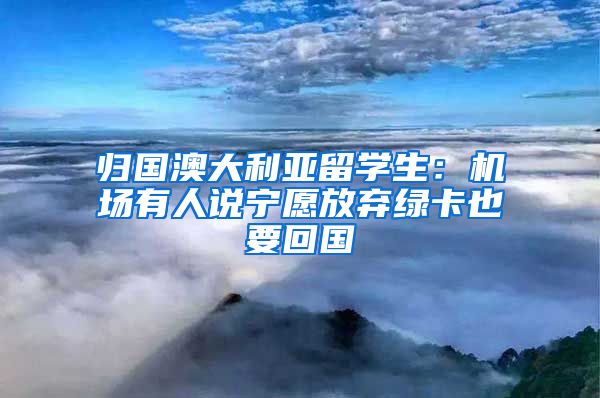 归国澳大利亚留学生：机场有人说宁愿放弃绿卡也要回国