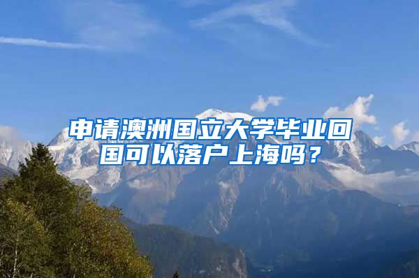 申请澳洲国立大学毕业回国可以落户上海吗？