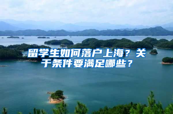 留学生如何落户上海？关于条件要满足哪些？