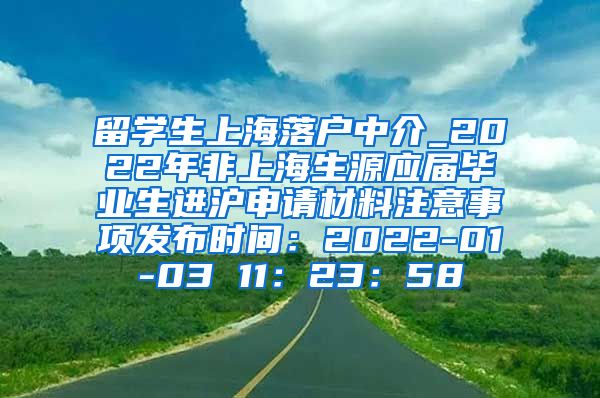 留学生上海落户中介_2022年非上海生源应届毕业生进沪申请材料注意事项发布时间：2022-01-03 11：23：58