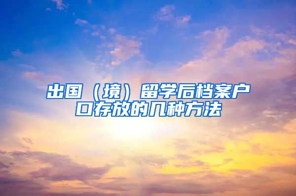 出国（境）留学后档案户口存放的几种方法