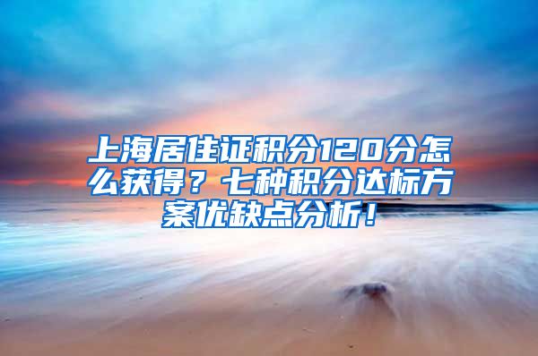 上海居住证积分120分怎么获得？七种积分达标方案优缺点分析！