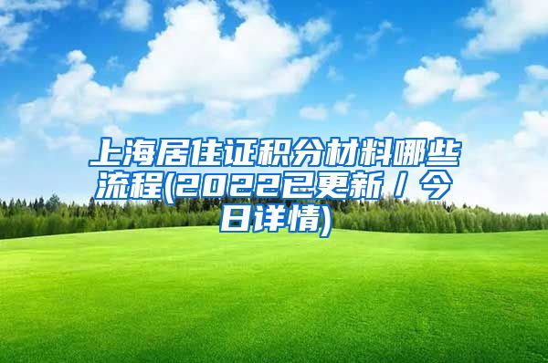 上海居住证积分材料哪些流程(2022已更新／今日详情)