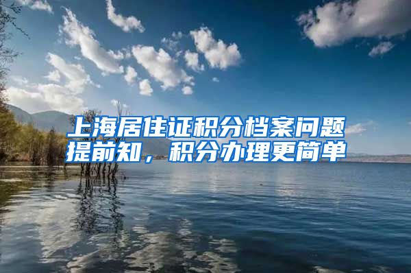 上海居住证积分档案问题提前知，积分办理更简单