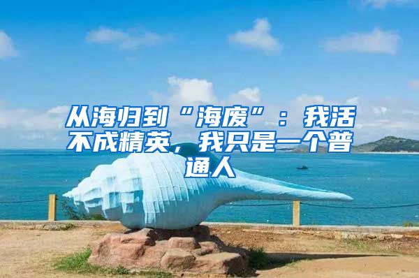 从海归到“海废”：我活不成精英，我只是一个普通人