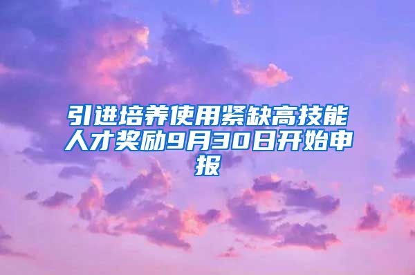 引进培养使用紧缺高技能人才奖励9月30日开始申报