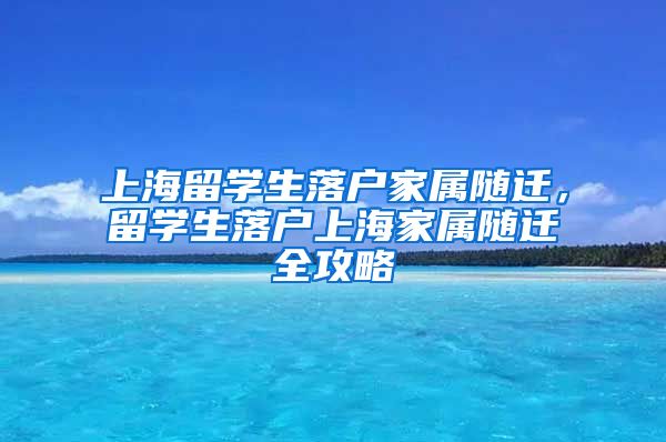 上海留学生落户家属随迁，留学生落户上海家属随迁全攻略