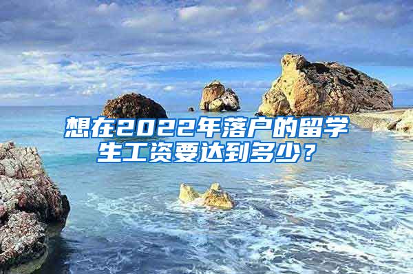 想在2022年落户的留学生工资要达到多少？