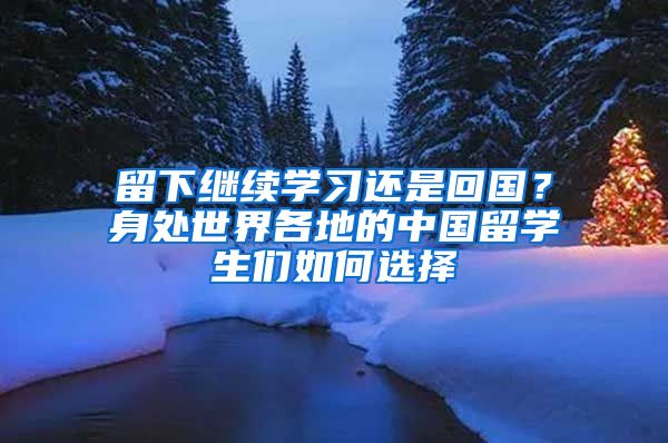 留下继续学习还是回国？身处世界各地的中国留学生们如何选择