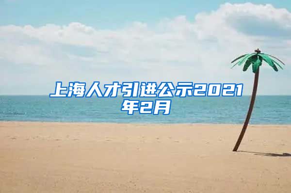 上海人才引进公示2021年2月