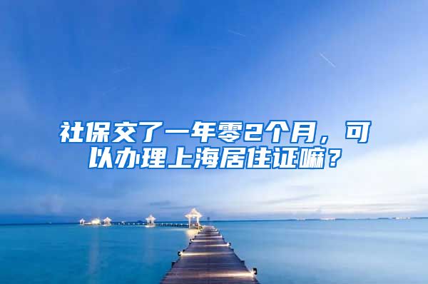 社保交了一年零2个月，可以办理上海居住证嘛？