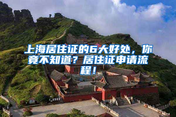 上海居住证的6大好处，你竟不知道？居住证申请流程！