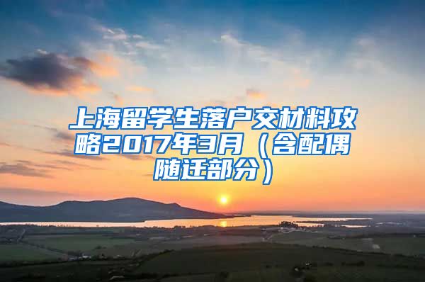 上海留学生落户交材料攻略2017年3月（含配偶随迁部分）