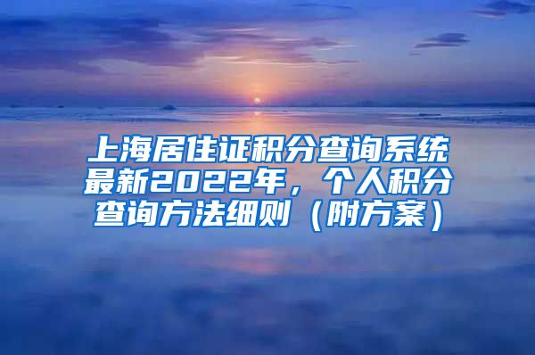 上海居住证积分查询系统最新2022年，个人积分查询方法细则（附方案）