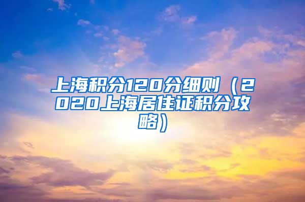 上海积分120分细则（2020上海居住证积分攻略）