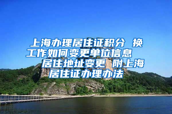 上海办理居住证积分 换工作如何变更单位信息    居住地址变更 附上海居住证办理办法