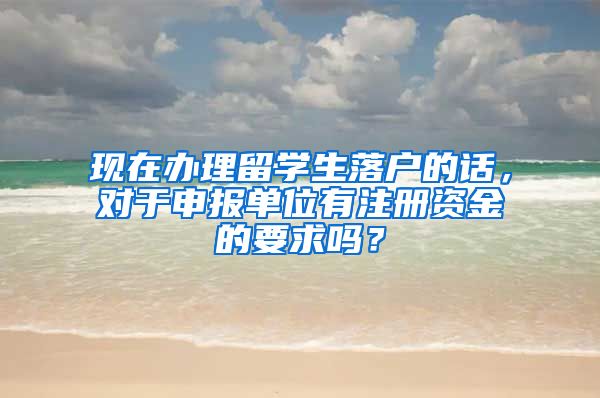 现在办理留学生落户的话，对于申报单位有注册资金的要求吗？