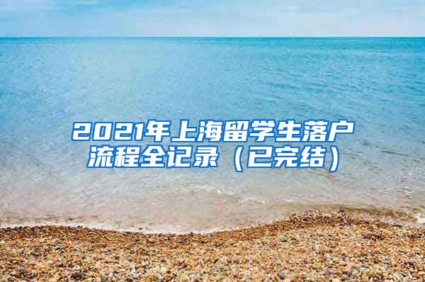 2021年上海留学生落户流程全记录（已完结）