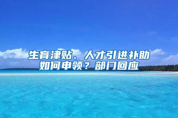 生育津贴、人才引进补助如何申领？部门回应