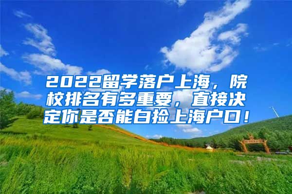 2022留学落户上海，院校排名有多重要，直接决定你是否能白捡上海户口！