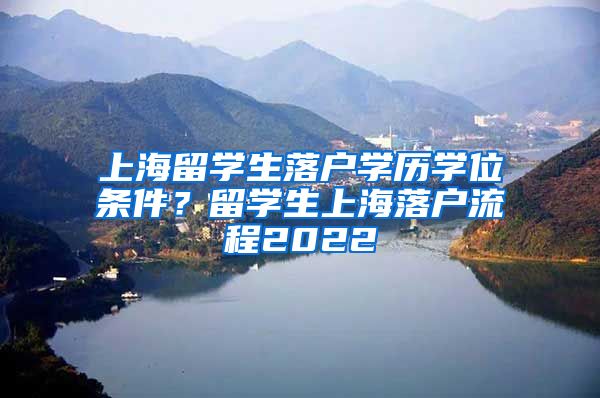 上海留学生落户学历学位条件？留学生上海落户流程2022