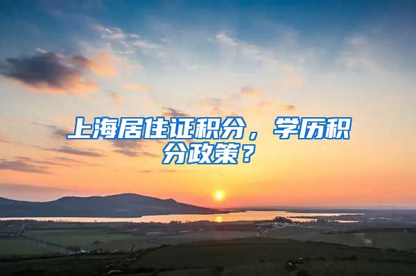 上海居住证积分，学历积分政策？