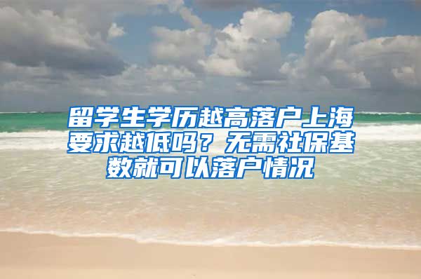 留学生学历越高落户上海要求越低吗？无需社保基数就可以落户情况