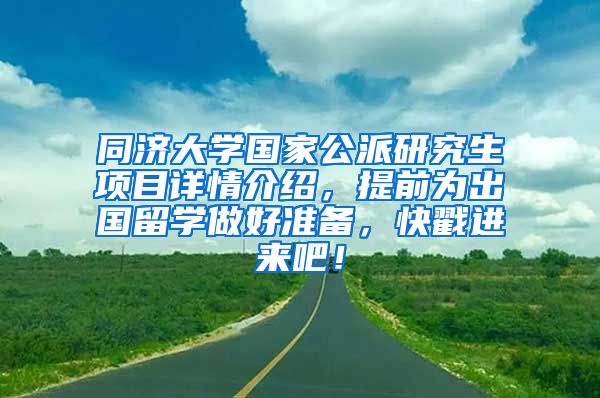 同济大学国家公派研究生项目详情介绍，提前为出国留学做好准备，快戳进来吧！