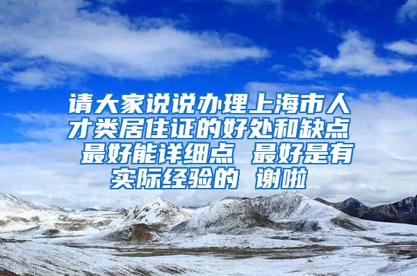 请大家说说办理上海市人才类居住证的好处和缺点 最好能详细点 最好是有实际经验的 谢啦