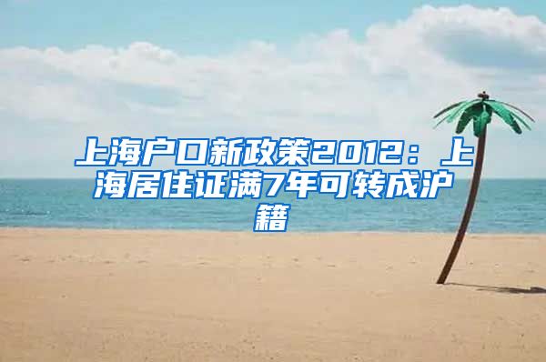 上海户口新政策2012：上海居住证满7年可转成沪籍