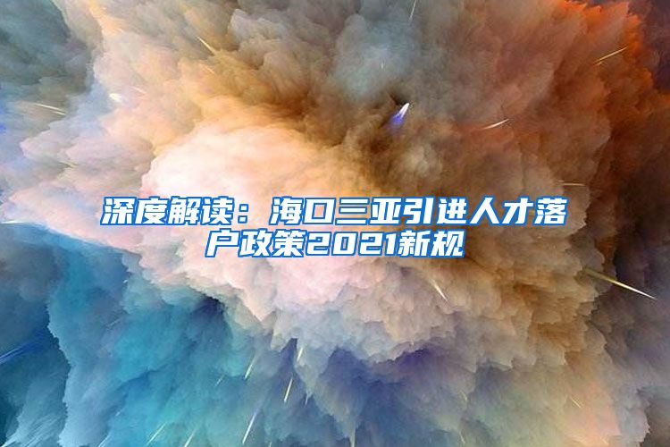 深度解读：海口三亚引进人才落户政策2021新规