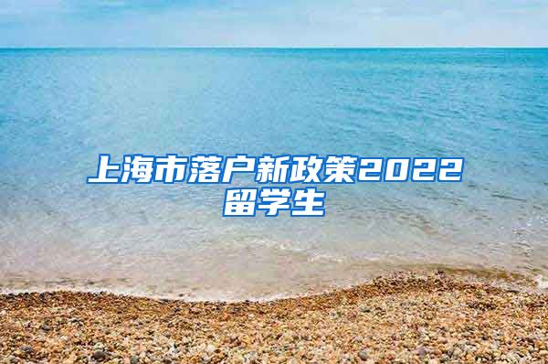 上海市落户新政策2022留学生