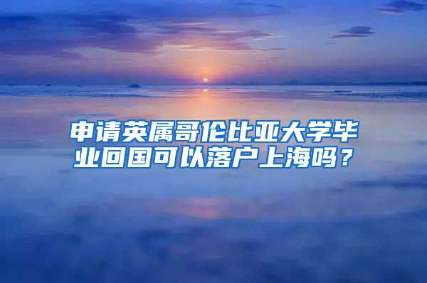 申请英属哥伦比亚大学毕业回国可以落户上海吗？