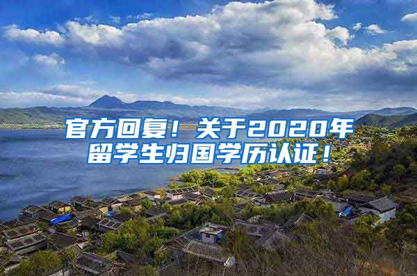 官方回复！关于2020年留学生归国学历认证！