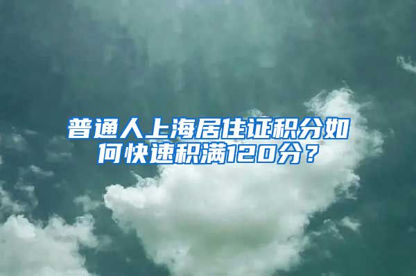 普通人上海居住证积分如何快速积满120分？