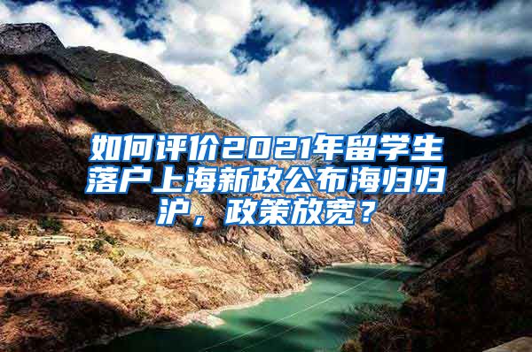 如何评价2021年留学生落户上海新政公布海归归沪，政策放宽？